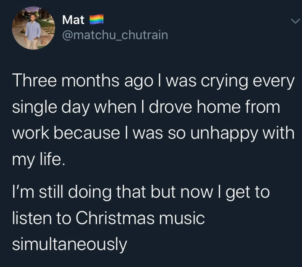 three months ago I was crying ever single day when I drove home from work because I was so unhappy with my life. I'm still doing that but now I get to listen to Christmas music simulataneously