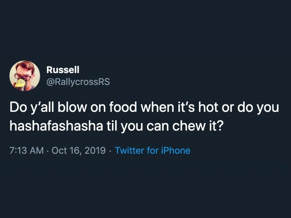 Do y'all blow on food when it's hot or do you hashafashasha til you can chew it?