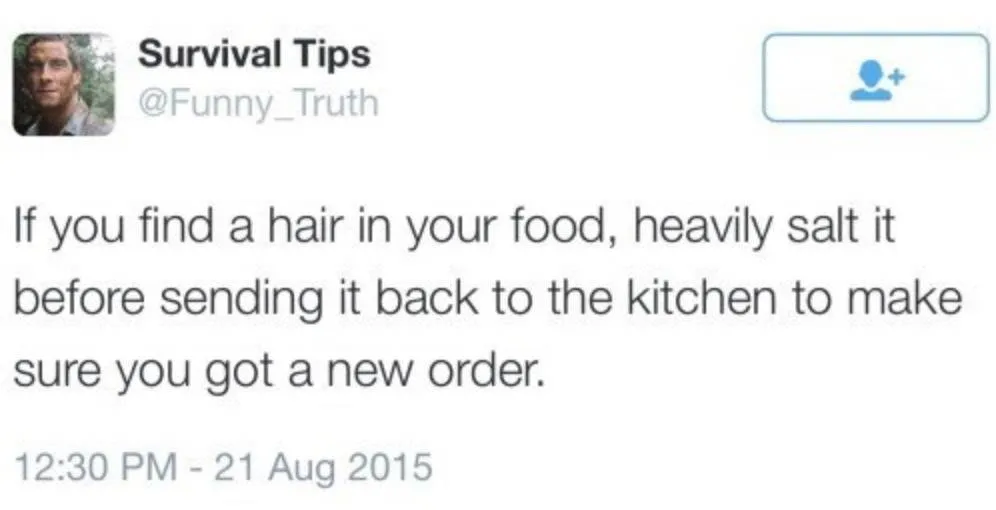 Tweet: if you find a hair in your food, heavily salt it before sending it back to the kitchen to make sure you actually got a new order
