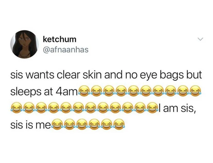 sis wants clear skin and no eye bags but sleeps at 4 am ... I am sis, sis is me