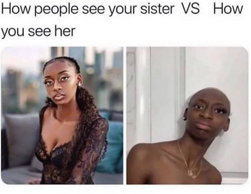 how people see your sister (made up, gorgeous) vs. how you see her (raggedy in the bathroom)